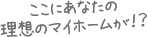 ここにあなたの理想のマイホームが!?